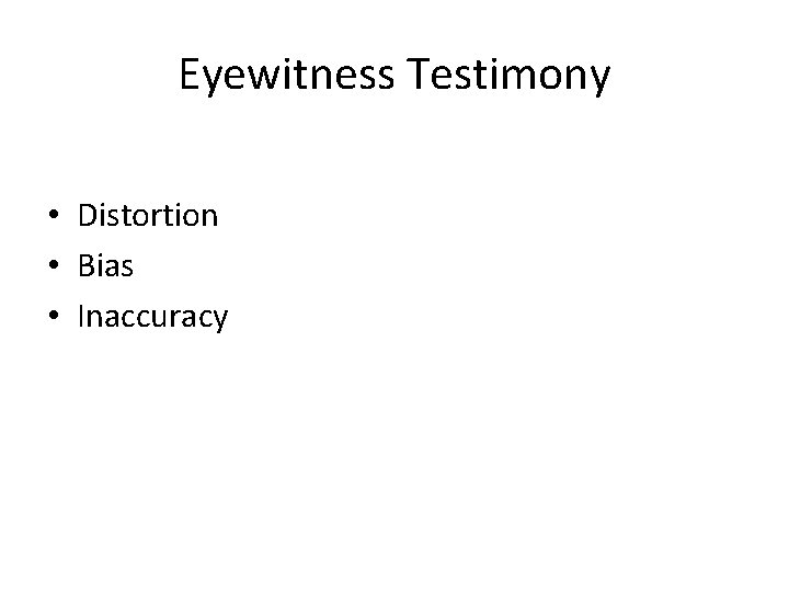 Eyewitness Testimony • Distortion • Bias • Inaccuracy 