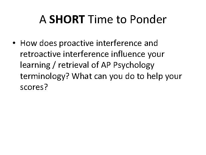 A SHORT Time to Ponder • How does proactive interference and retroactive interference influence