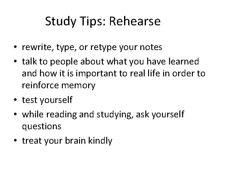 Study Tips: Rehearse • rewrite, type, or retype your notes • talk to people