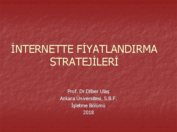 İNTERNETTE FİYATLANDIRMA STRATEJİLERİ Prof. Dr. Dilber Ulaş Ankara Üniversitesi, S. B. F. İşletme Bölümü