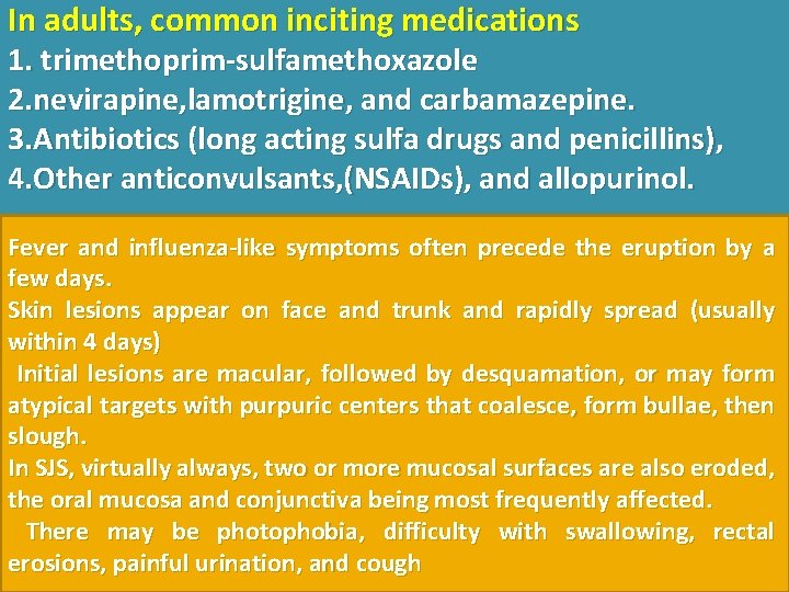 In adults, common inciting medications 1. trimethoprim-sulfamethoxazole 2. nevirapine, lamotrigine, and carbamazepine. 3. Antibiotics