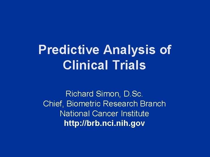 Predictive Analysis of Clinical Trials Richard Simon, D. Sc. Chief, Biometric Research Branch National