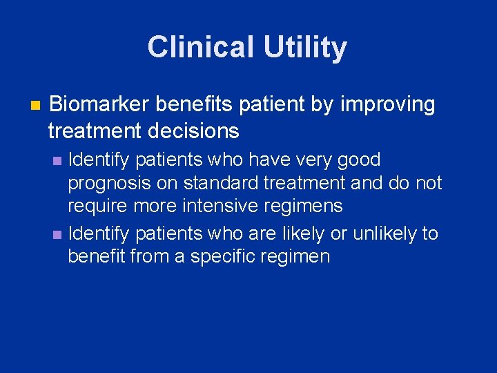 Clinical Utility n Biomarker benefits patient by improving treatment decisions Identify patients who have
