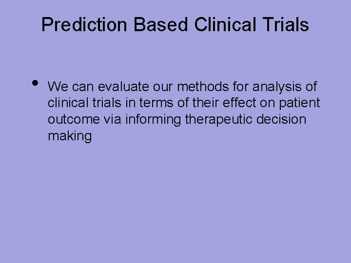 Prediction Based Clinical Trials • We can evaluate our methods for analysis of clinical