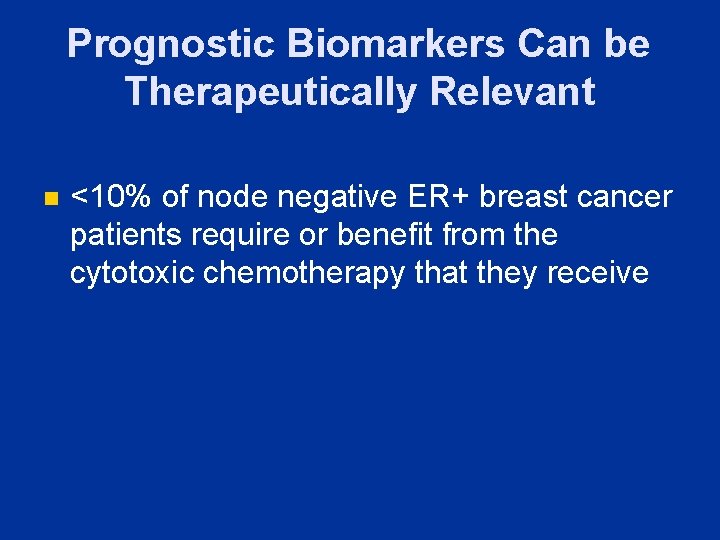 Prognostic Biomarkers Can be Therapeutically Relevant n <10% of node negative ER+ breast cancer