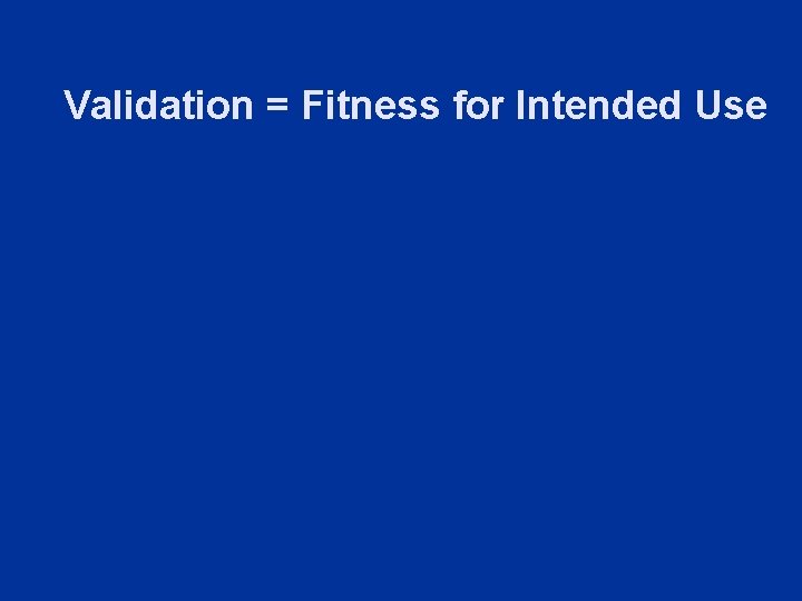 Validation = Fitness for Intended Use 