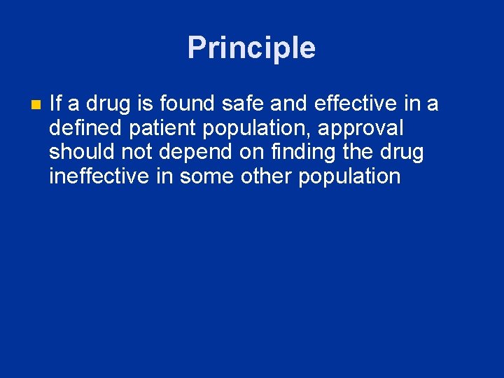 Principle n If a drug is found safe and effective in a defined patient