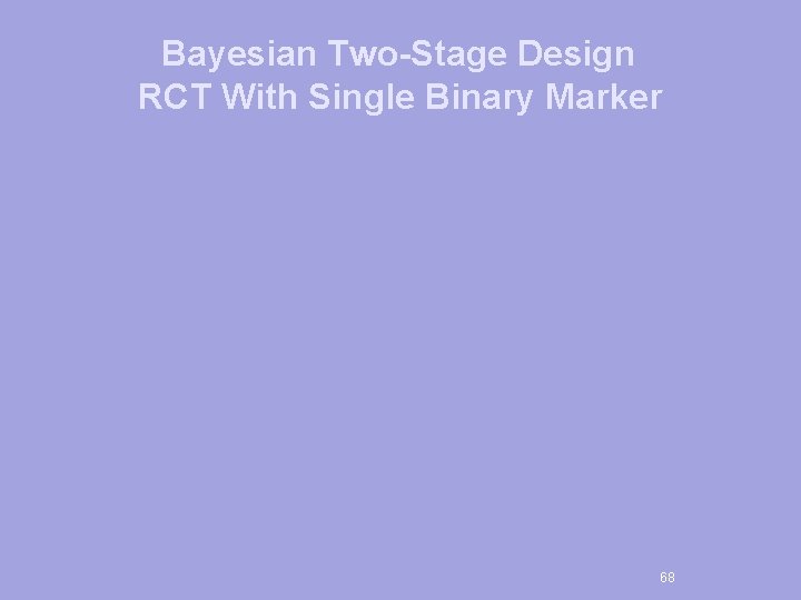 Bayesian Two-Stage Design RCT With Single Binary Marker 68 