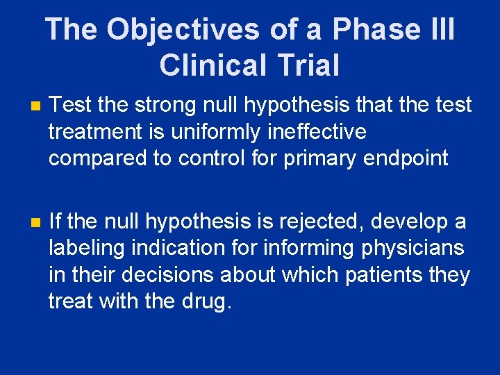 The Objectives of a Phase III Clinical Trial n Test the strong null hypothesis