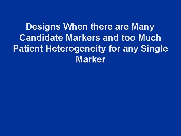 Designs When there are Many Candidate Markers and too Much Patient Heterogeneity for any
