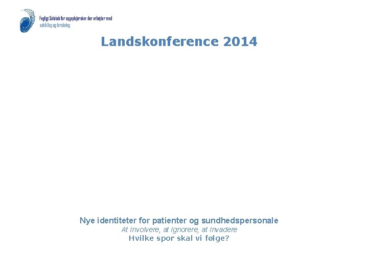 Landskonference 2014 Nye identiteter for patienter og sundhedspersonale At Involvere, at Ignorere, at Invadere