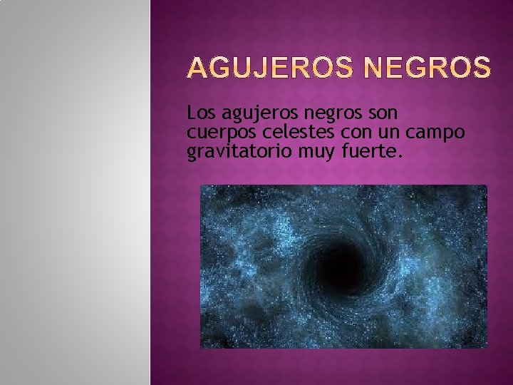 Los agujeros negros son cuerpos celestes con un campo gravitatorio muy fuerte. 