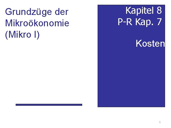 Grundzüge der Mikroökonomie (Mikro I) Kapitel 8 P-R Kap. 7 Kosten 1 