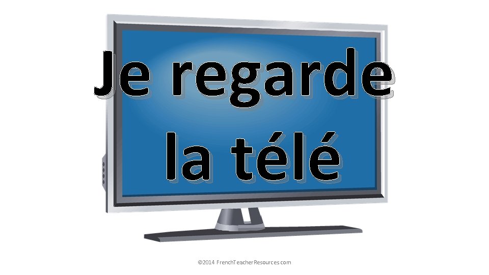 Je regarde la télé © 2014 French. Teacher. Resources. com 