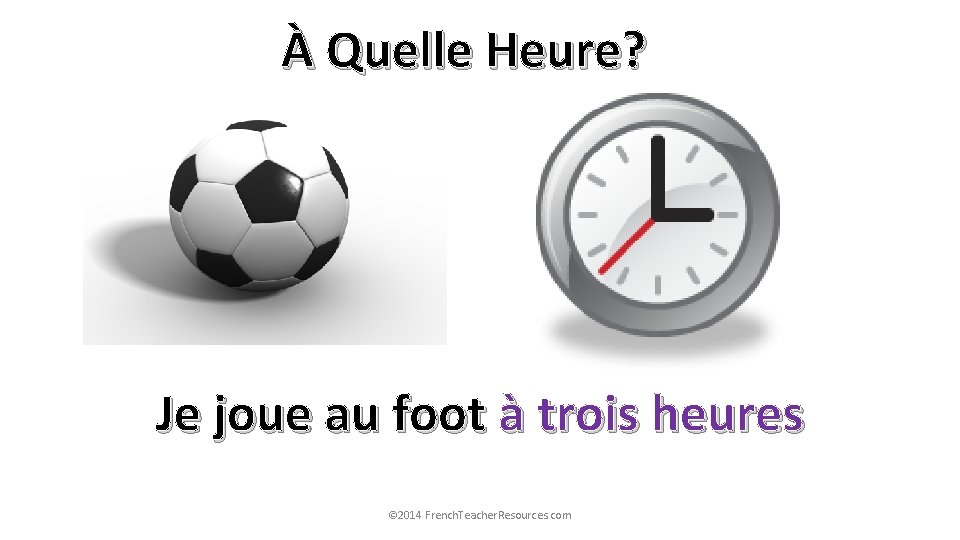 À Quelle Heure? Je joue au foot à trois heures © 2014 French. Teacher.