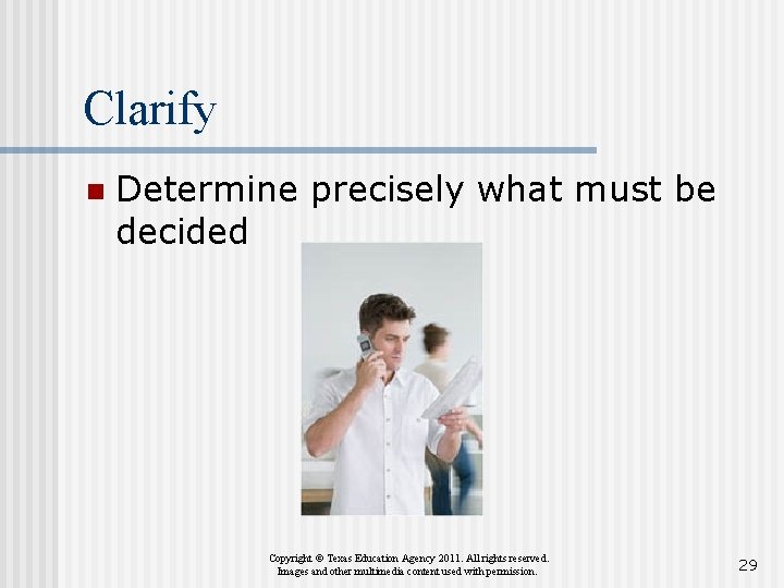 Clarify n Determine precisely what must be decided Copyright © Texas Education Agency 2011.