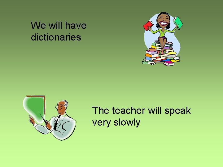 We will have dictionaries The teacher will speak very slowly 