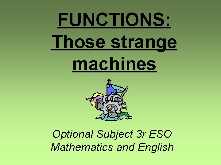 FUNCTIONS: Those strange machines Optional Subject 3 r ESO Mathematics and English 