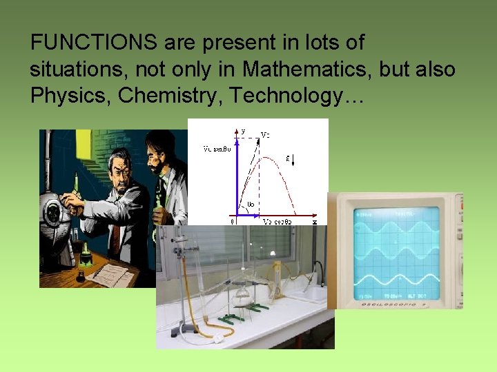 FUNCTIONS are present in lots of situations, not only in Mathematics, but also Physics,