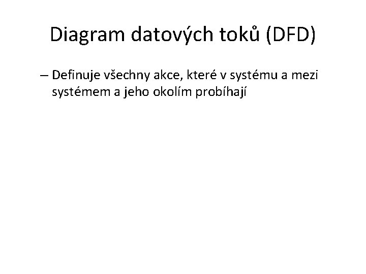 Diagram datových toků (DFD) – Definuje všechny akce, které v systému a mezi systémem