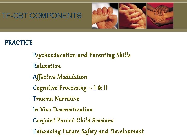 TF-CBT COMPONENTS PRACTICE Psychoeducation and Parenting Skills Relaxation Affective Modulation Cognitive Processing – I