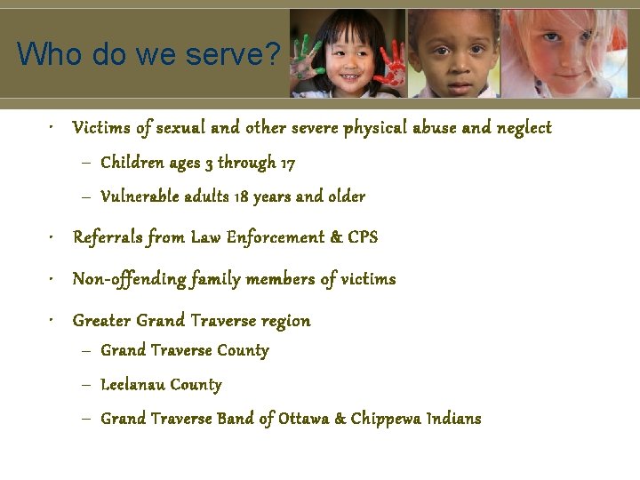Who do we serve? • Victims of sexual and other severe physical abuse and