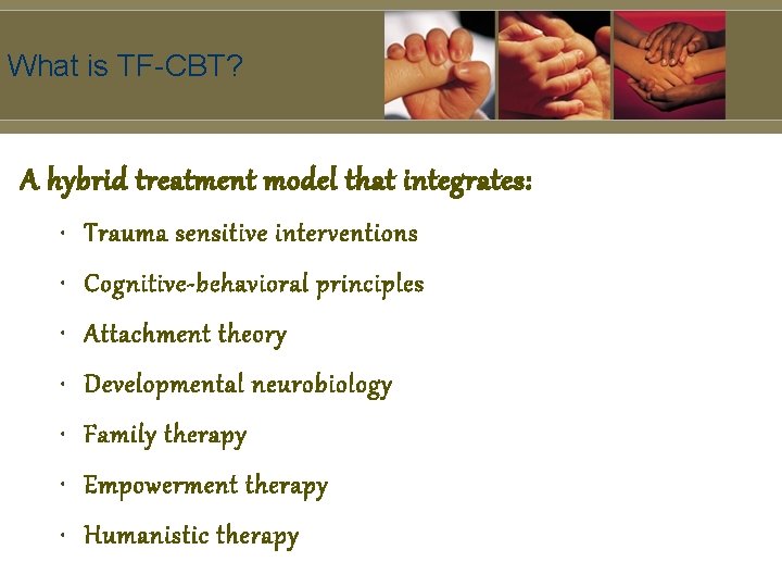What is TF-CBT? A hybrid treatment model that integrates: • Trauma sensitive interventions •