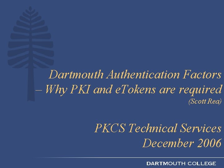 Dartmouth Authentication Factors – Why PKI and e. Tokens are required (Scott Rea) PKCS