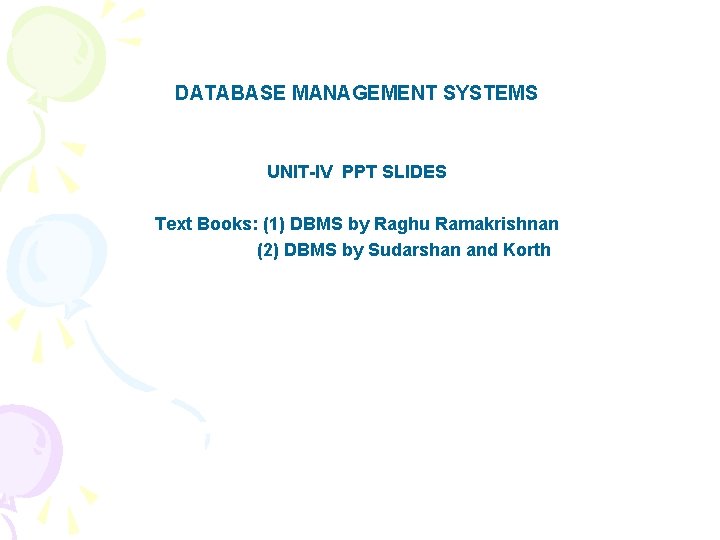 DATABASE MANAGEMENT SYSTEMS UNIT-IV PPT SLIDES Text Books: (1) DBMS by Raghu Ramakrishnan (2)