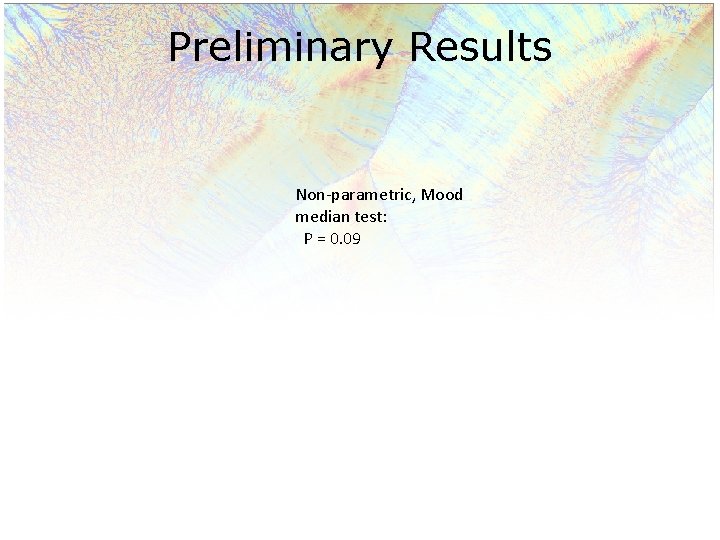 Preliminary Results Non-parametric, Mood median test: P = 0. 09 