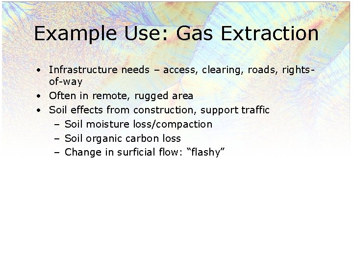 Example Use: Gas Extraction • Infrastructure needs – access, clearing, roads, rightsof-way • Often