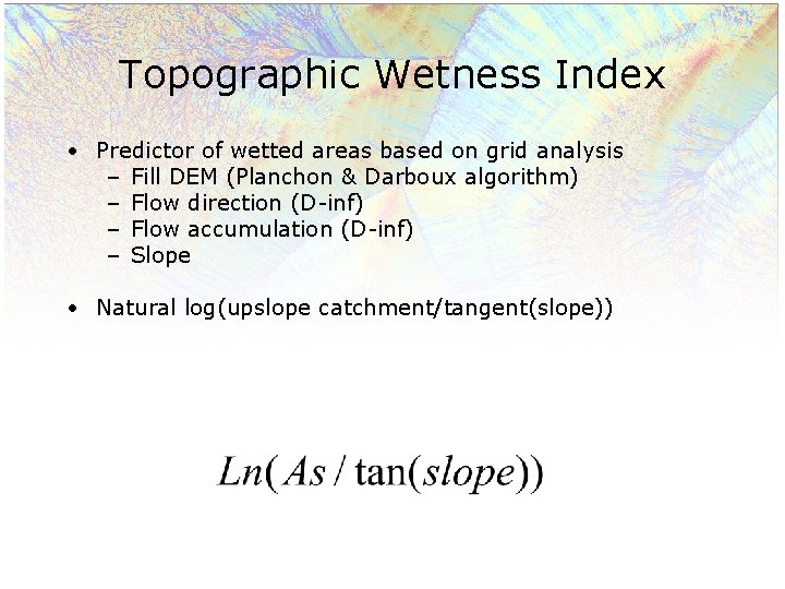 Topographic Wetness Index • Predictor of wetted areas based on grid analysis – Fill