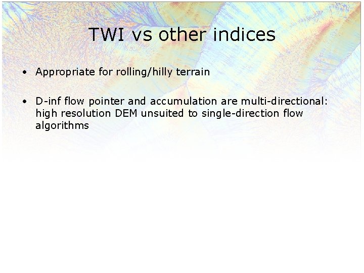 TWI vs other indices • Appropriate for rolling/hilly terrain • D-inf flow pointer and