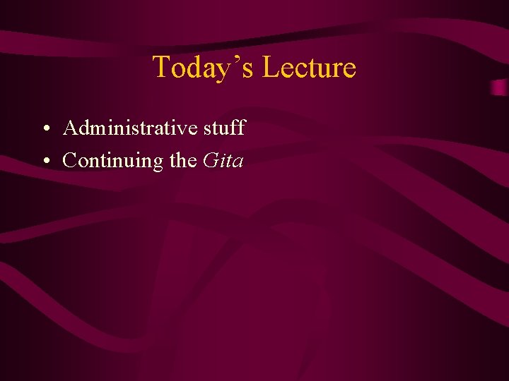 Today’s Lecture • Administrative stuff • Continuing the Gita 