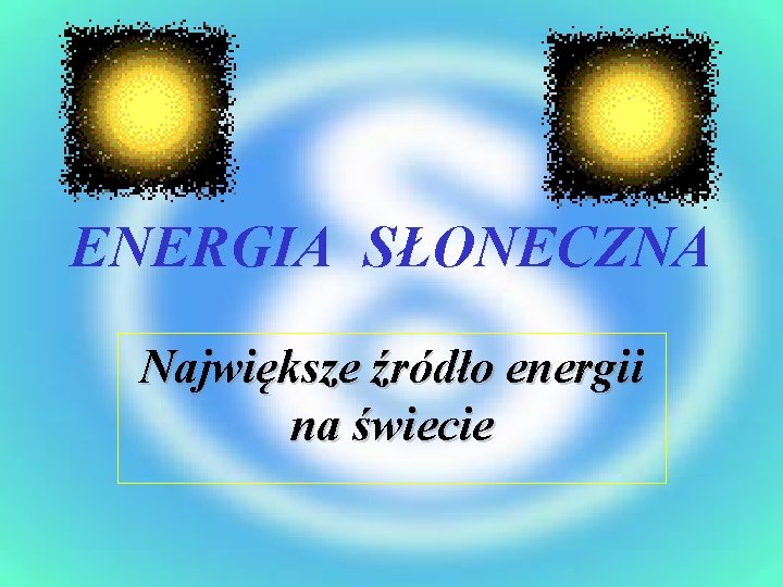 ENERGIA SŁONECZNA Największe źródło energii na świecie 