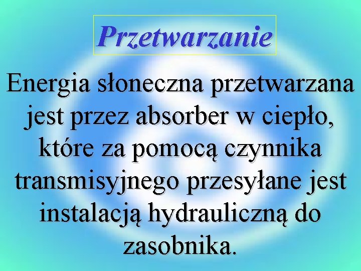 Przetwarzanie Energia słoneczna przetwarzana jest przez absorber w ciepło, które za pomocą czynnika transmisyjnego