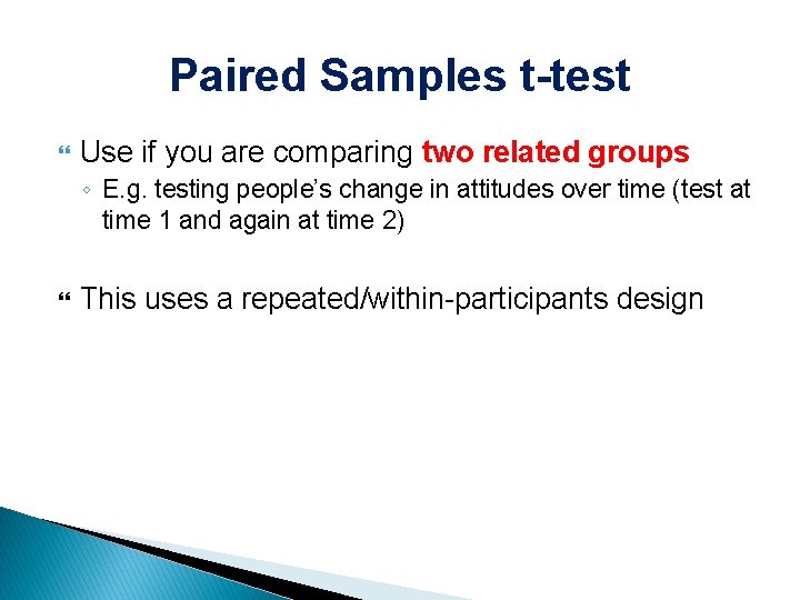 Paired Samples t-test Use if you are comparing two related groups ◦ E. g.