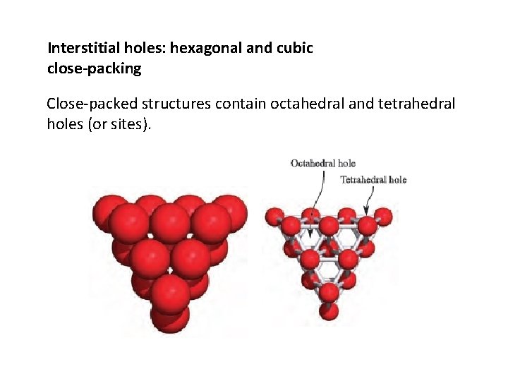 Interstitial holes: hexagonal and cubic close-packing Close-packed structures contain octahedral and tetrahedral holes (or