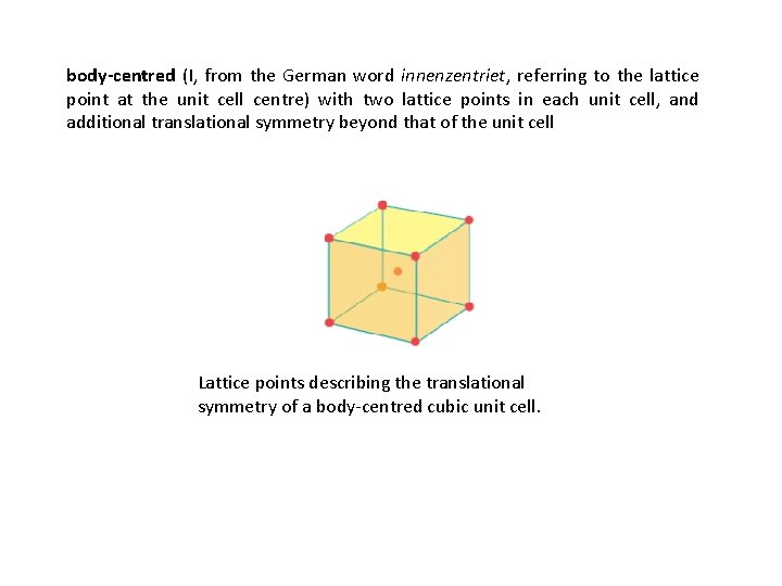 body-centred (I, from the German word innenzentriet, referring to the lattice point at the