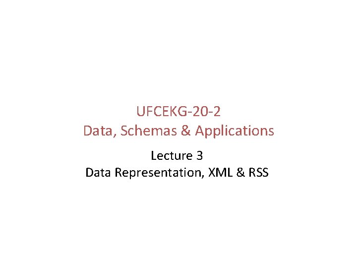 UFCEKG-20 -2 Data, Schemas & Applications Lecture 3 Data Representation, XML & RSS UFCEKG-20 -2 Data, Schemas & Applications Lecture 3 Data Representation, XML & RSS