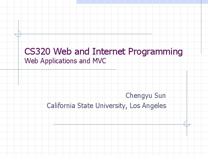 CS 320 Web and Internet Programming Web Applications and MVC Chengyu Sun California State