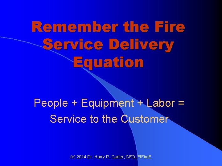 Remember the Fire Service Delivery Equation People + Equipment + Labor = Service to Remember the Fire Service Delivery Equation People + Equipment + Labor = Service to