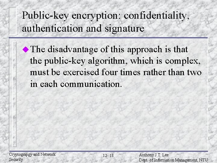 Public-key encryption: confidentiality, authentication and signature u The disadvantage of this approach is that Public-key encryption: confidentiality, authentication and signature u The disadvantage of this approach is that