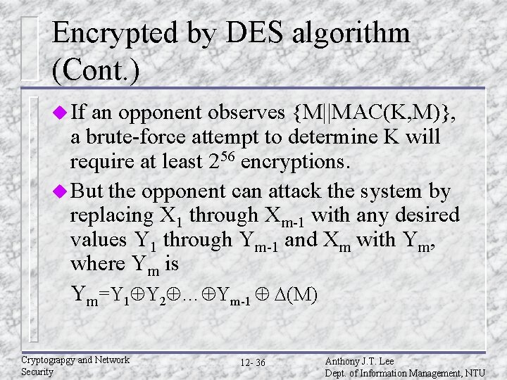 Encrypted by DES algorithm (Cont. ) u If an opponent observes {M||MAC(K, M)}, a Encrypted by DES algorithm (Cont. ) u If an opponent observes {M||MAC(K, M)}, a