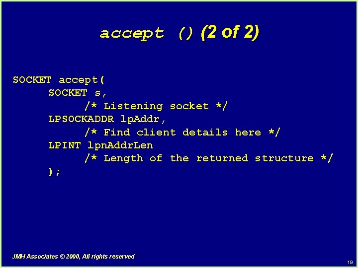 accept () (2 of 2) SOCKET accept( SOCKET s, /* Listening socket */ LPSOCKADDR