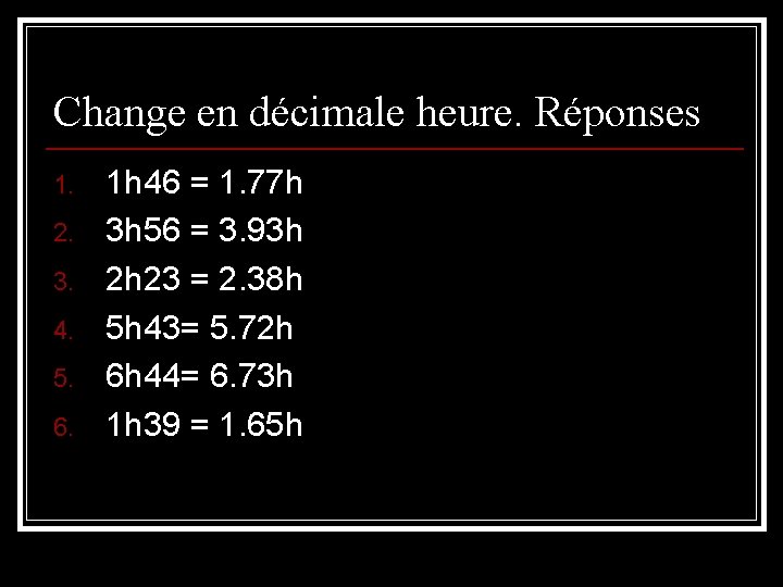 Change en décimale heure. Réponses 1. 2. 3. 4. 5. 6. 1 h 46