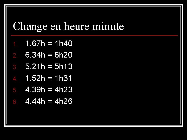 Change en heure minute 1. 2. 3. 4. 5. 6. 1. 67 h =