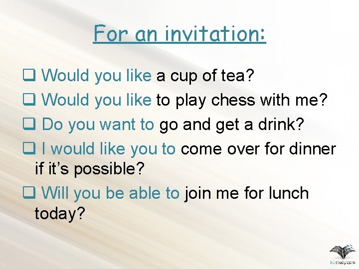 For an invitation: q Would you like a cup of tea? q Would you