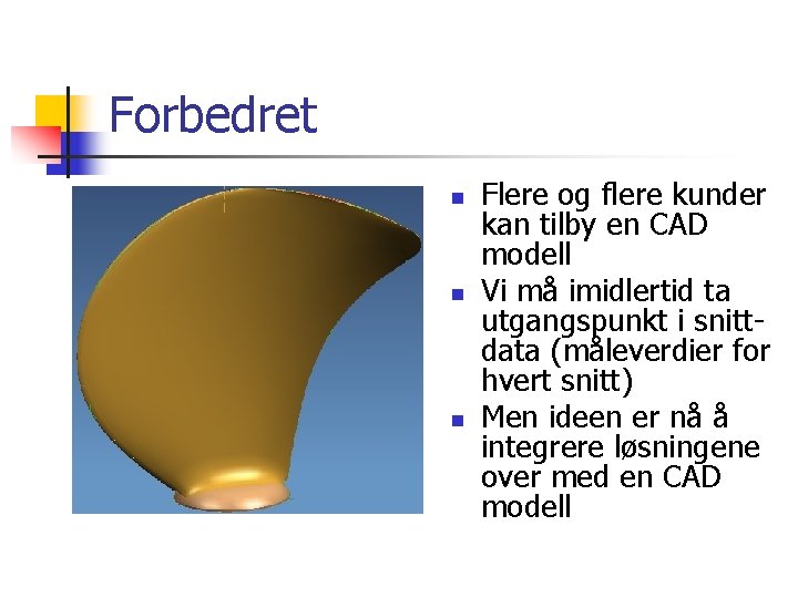 Forbedret n n n Flere og flere kunder kan tilby en CAD modell Vi