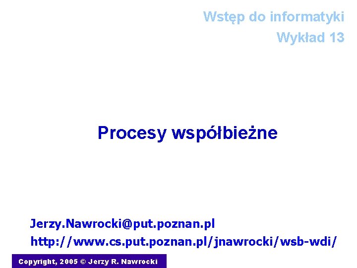 Wstęp do informatyki Wykład 13 Procesy współbieżne Jerzy. Nawrocki@put. poznan. pl http: //www. cs.
